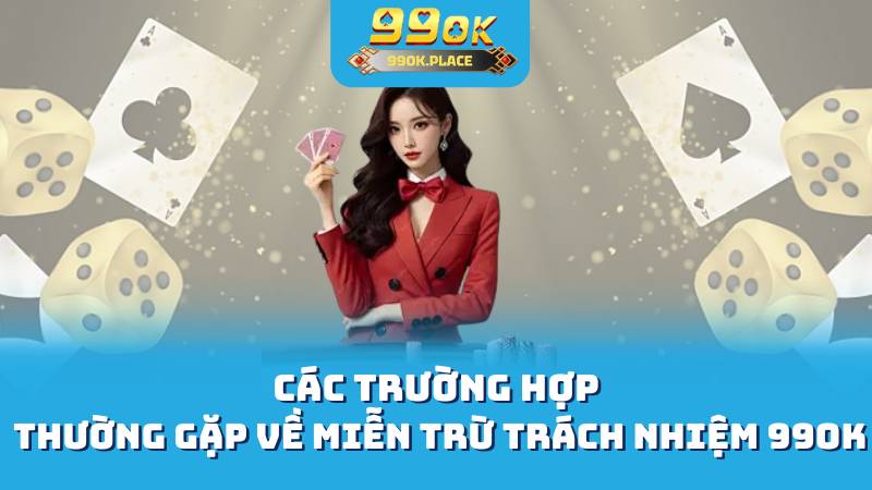 Các trường hợp thường gặp về miễn trừ trách nhiệm 99OK