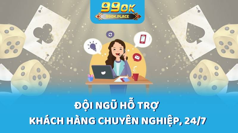 Đội ngũ hỗ trợ khách hàng chuyên nghiệp, 24/7