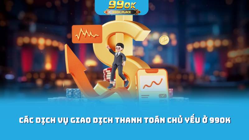 99ok - Game Hay, Thưởng Ngay, Trải Nghiệm Đỉnh Cao trang cá cược 2025 5 Các dịch vụ giao dịch thanh toán chủ yếu ở 99OK